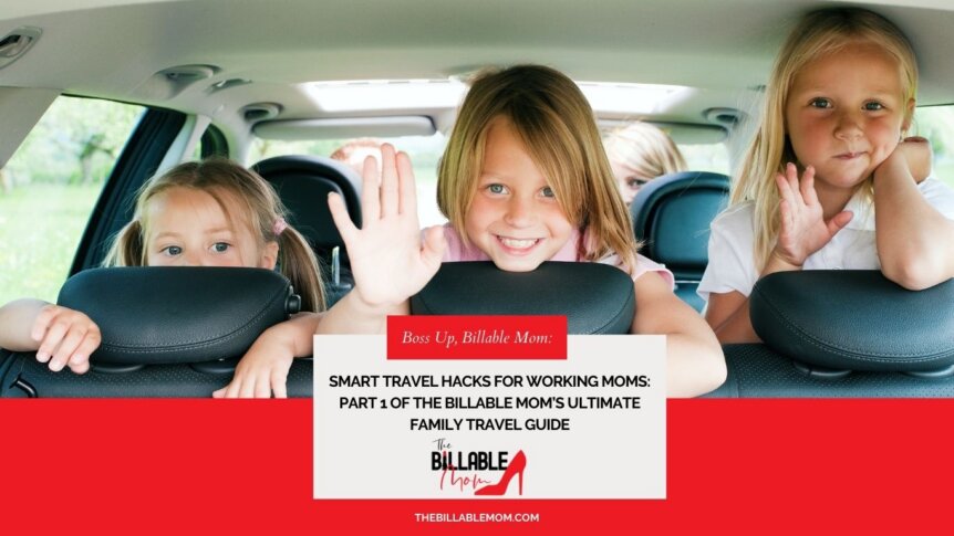 Smart Travel Hacks for Working Moms: Part 1 of The Billable Mom’s Ultimate Family Travel Guide