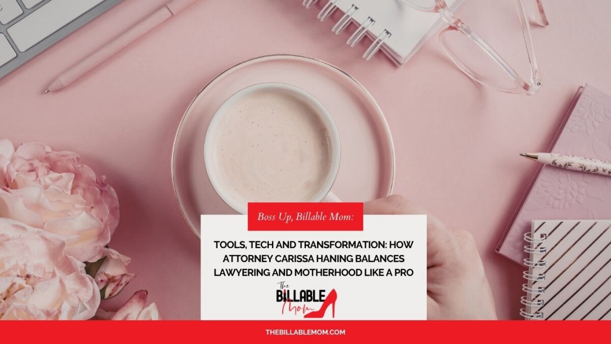 Tools, Tech and Transformation: How Attorney Carissa Haning Balances Lawyering and Motherhood Like a Pro