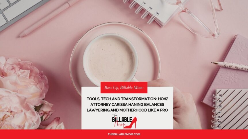 Tools, Tech and Transformation: How Attorney Carissa Haning Balances Lawyering and Motherhood Like a Pro